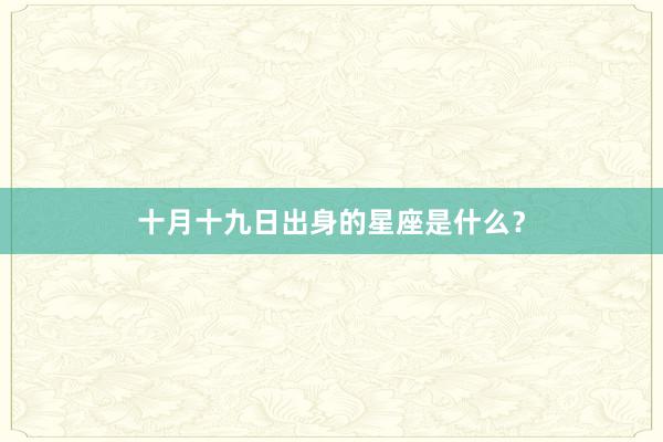 十月十九日出身的星座是什么？