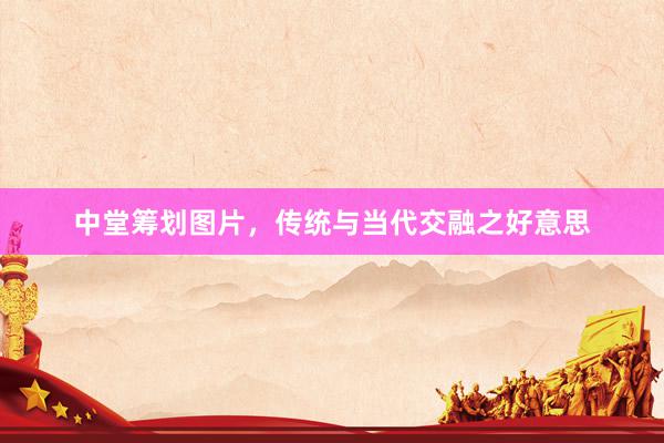 中堂筹划图片，传统与当代交融之好意思